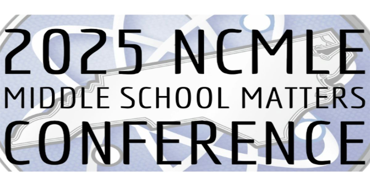 NCMLE 2025 Conference: Middle School Matters