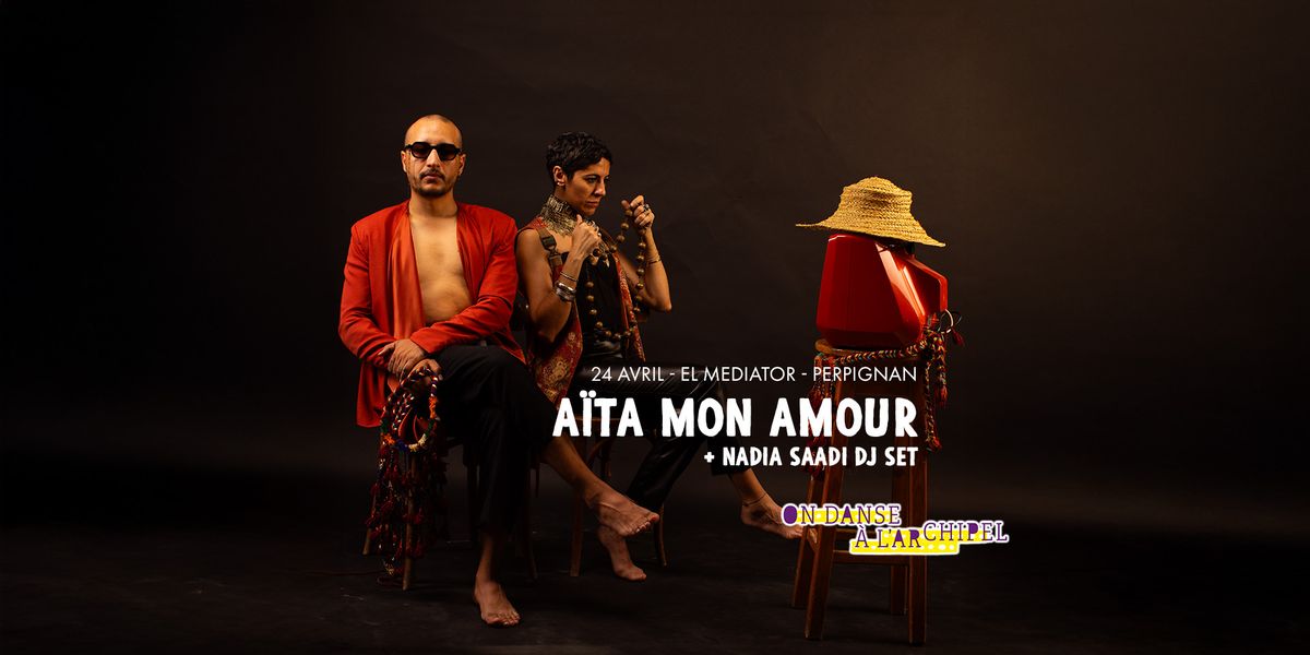 A\u00efta Mon Amour + Nadia Saadi DJ Set - On danse \u00e0 l'Archipel - 24\/04 - El Mediator - Perpignan