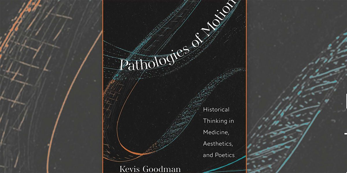 Book Talks in Medical Humanities: Kevis Goodman's "Pathologies of Motion"