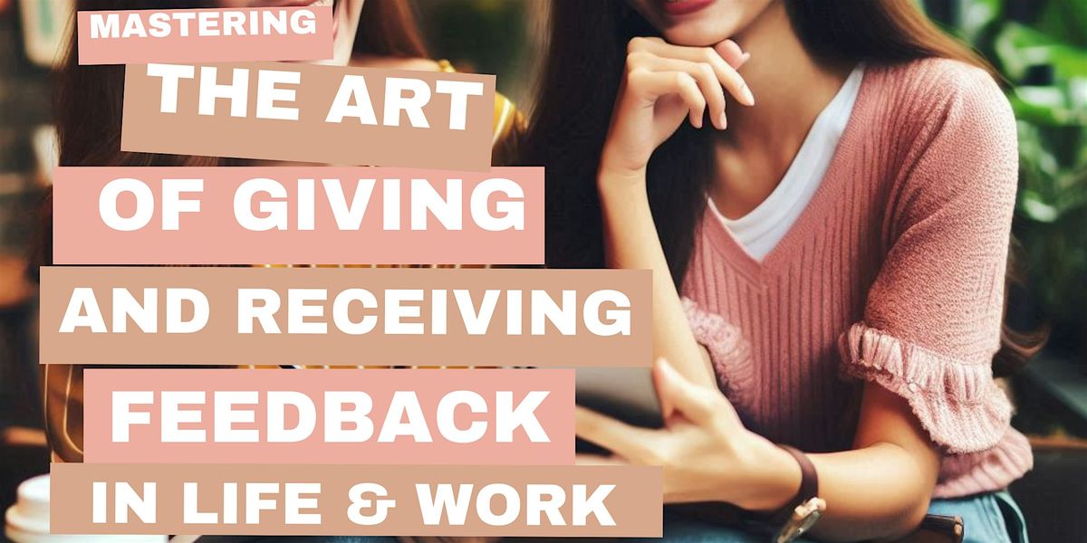 Mastering the Art of Giving and Receiving Feedback in Life & Work