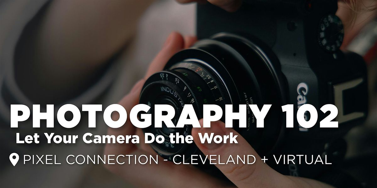 Photography 102 : Let Your Camera Do the Work - Cleveland + Virtual Classes