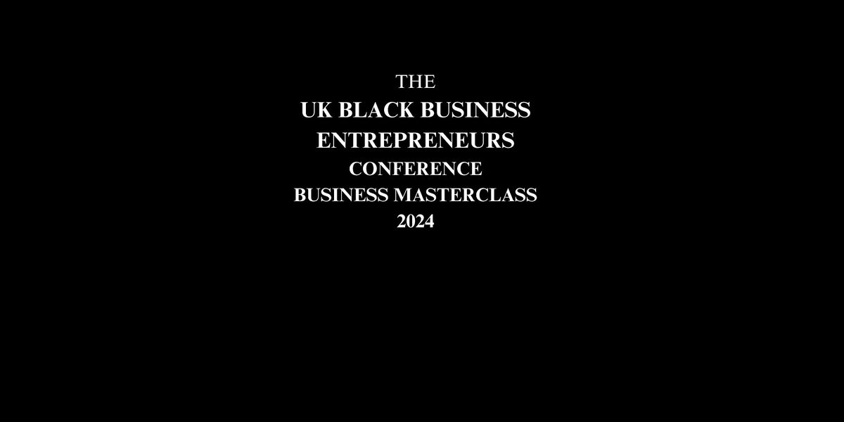The UK Black Business Entrepreneurs Conference Business Masterclass 2024