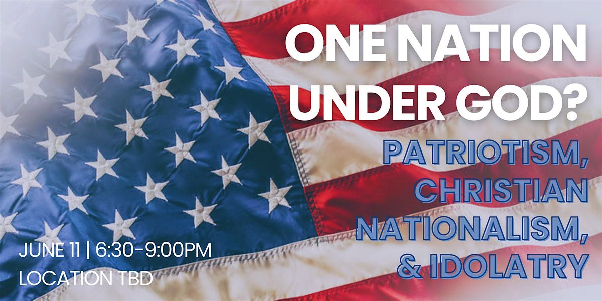 ONE NATION UNDER GOD? Exploring Patriotism, Nationalism, & Idolatry
