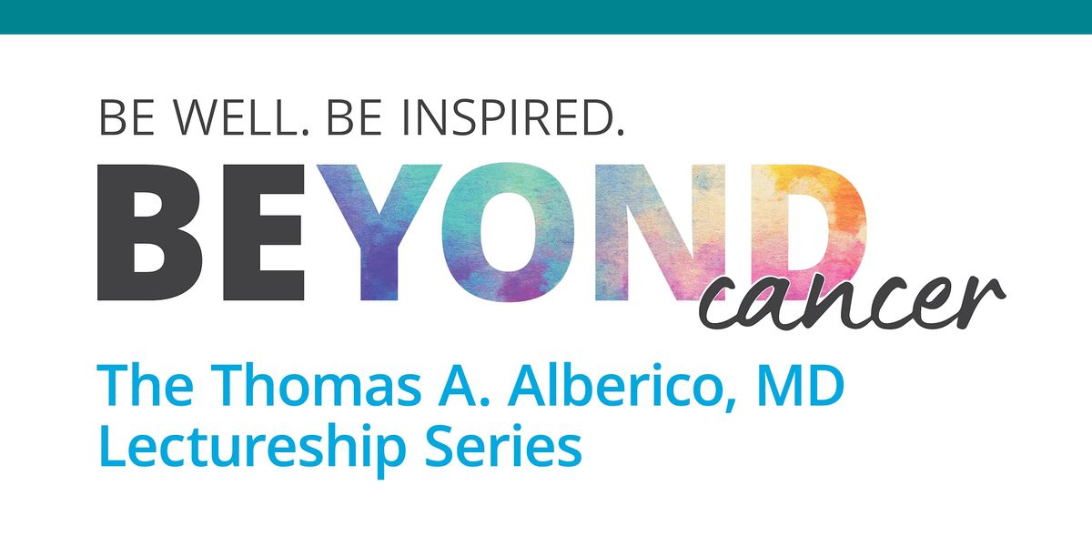 Beyond Cancer: The Thomas A. Alberico, MD Lectureship Series
