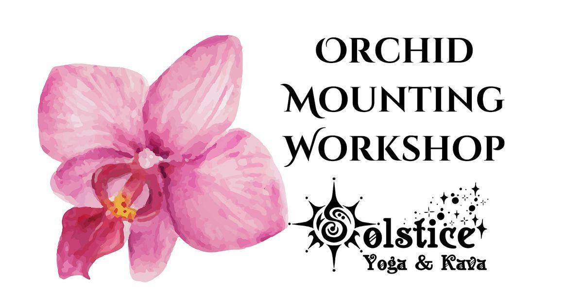 Orchid Mounting Workshop - Solstice Yoga and Kava Co.