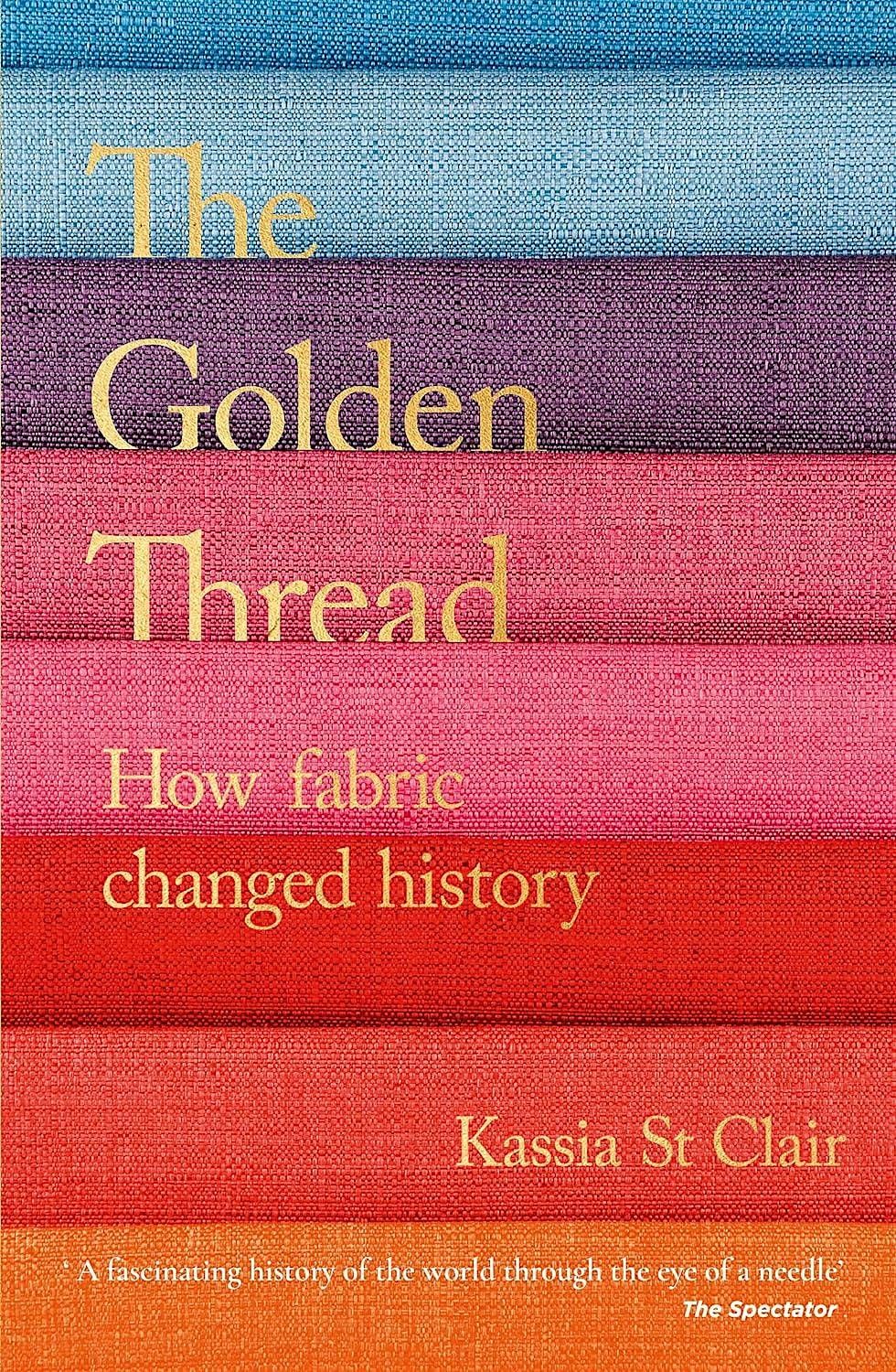 The Golden Thread: How Fabric Changed History with Kassia St Clair