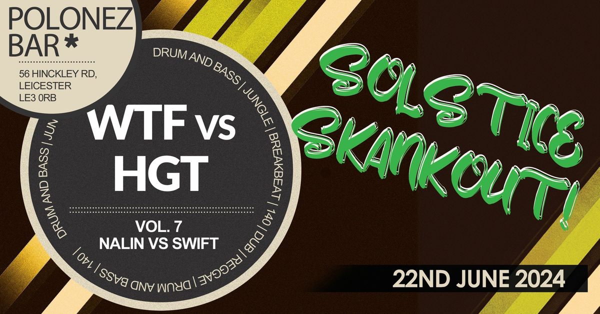 WTF vs. HGT vol. 7: Dj Swift vs Dj Nalin - The Solstice SkankOut! - FREE ENTRY!!!