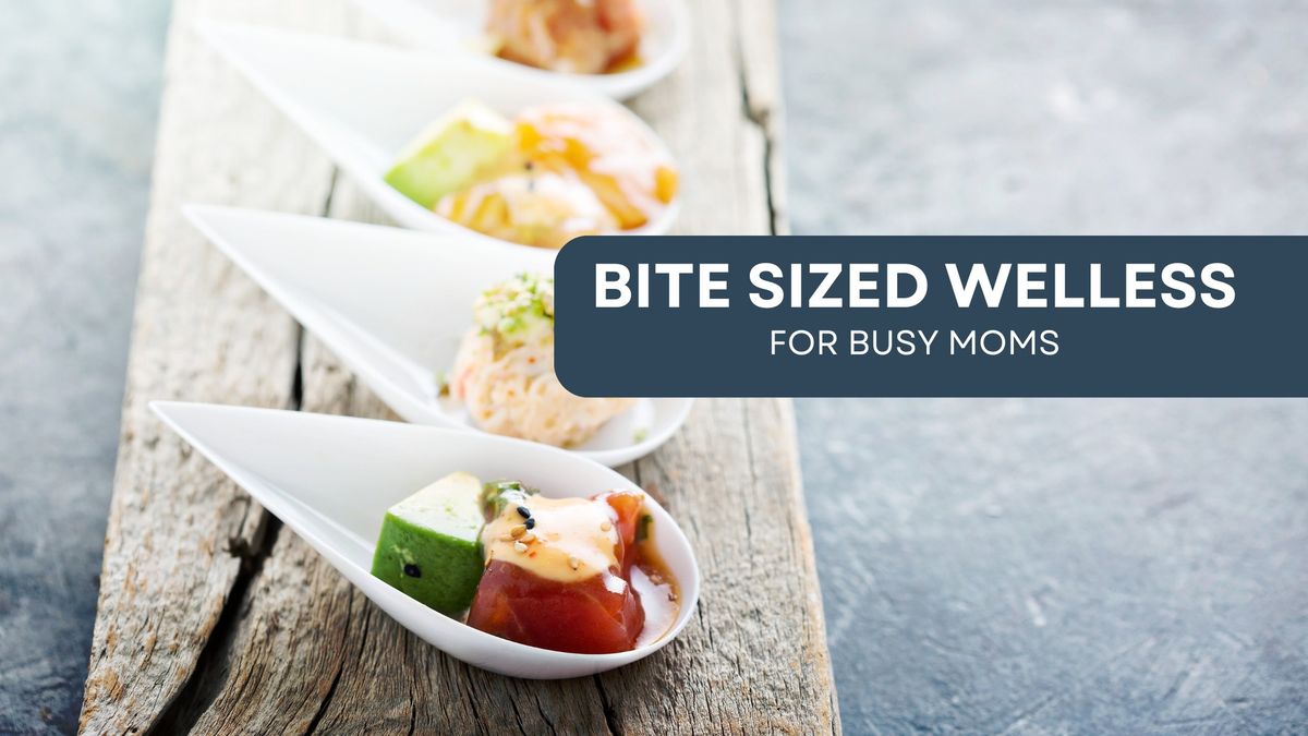 Bite Sized Wellness for Busy Moms