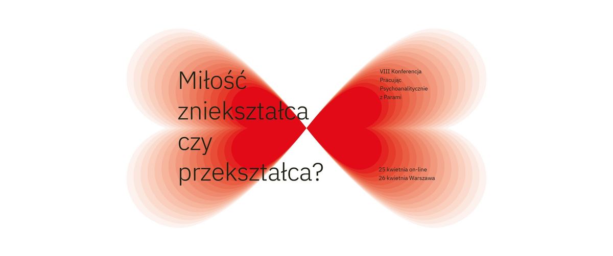 Mi\u0142o\u015b\u0107 zniekszta\u0142ca czy przekszta\u0142ca?VIII Konferencja Pracuj\u0105c Psychoanalitycznie z Parami: 25-26.04