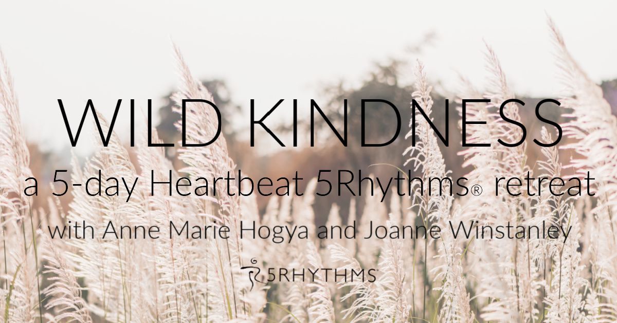 WILD KINDNESS ~ a 5-day Heartbeat 5Rhythms\u00ae retreat