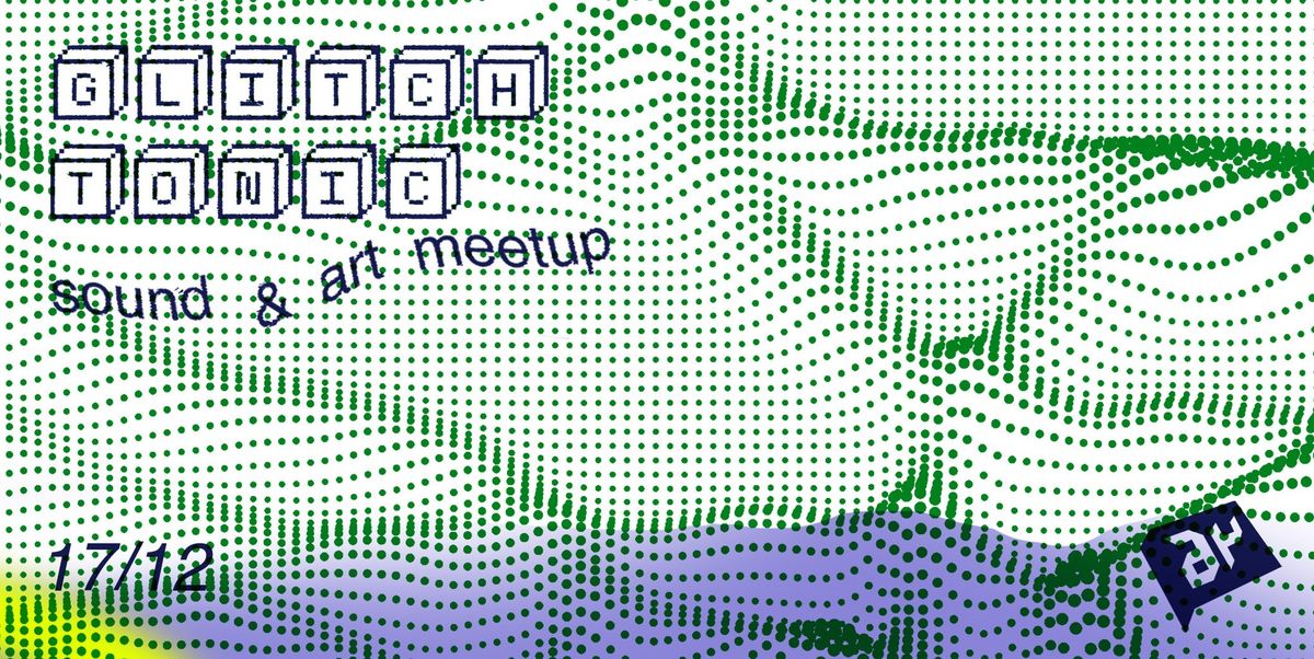 Glitch Tonic #4 \/ Sound & Art Meetup