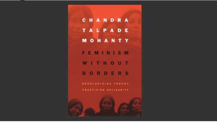 Feminism without borders: Decolonizing theory, practicing solidarity by Chandra Talpade Mohanty