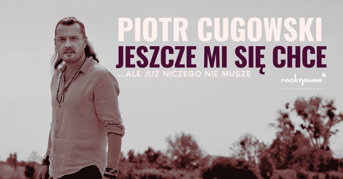 Piotr Cugowski \u2013 Trasa \u201eJESZCZE MI SI\u0118 CHCE\u2026 ale ju\u017c niczego nie musz\u0119\u201d