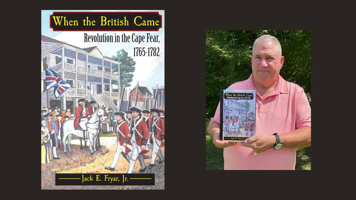 When the British Came: Revolution in the Cape Fear, A Talk & Book Signing by Jack E. Fryar, Jr.