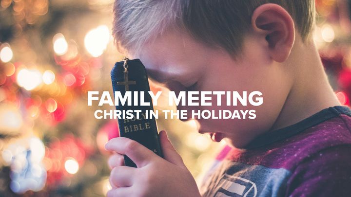 Family Meeting - Christ in the Holidays