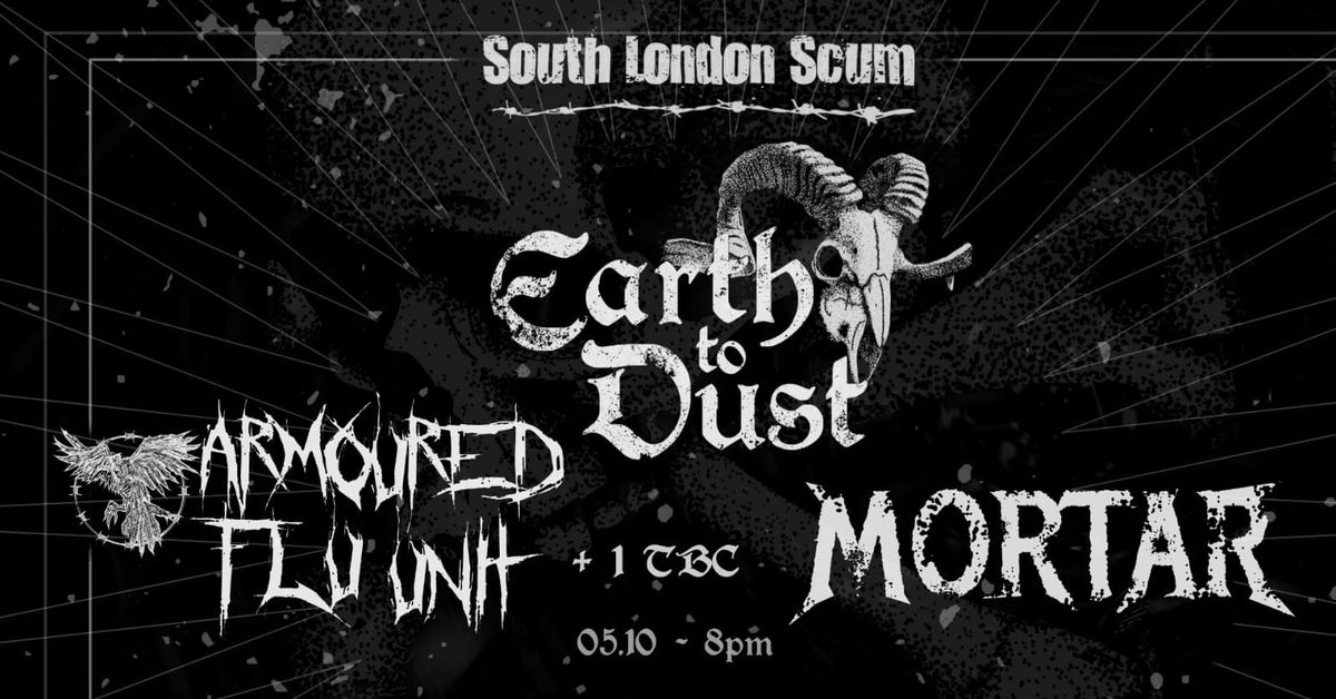 EARTH TO DUST (Scotland) + ARMOURED FLU UNIT + MORTAR