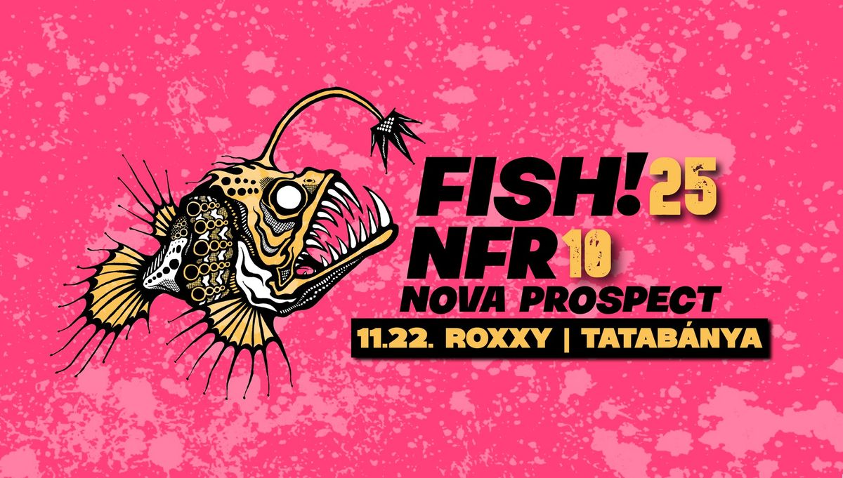 FISH! 25 + NFR 10 + NOVA PROSPECT \/\/ ROXXY, TATAB\u00c1NYA \/\/ 11.22.