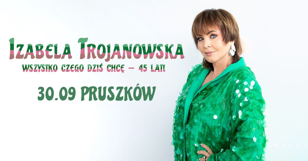 IZABELA TROJANOWSKA - Wszystko czego dzi\u015b chc\u0119 - 45 lat! - PRUSZK\u00d3W