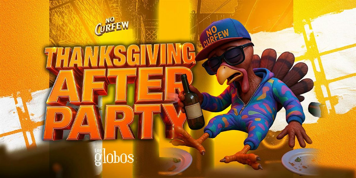 NO CURFEW THANKSGIVING AFTER PARTY @ LOS GLOBOS FREE B4 10:30P W\/RSVP