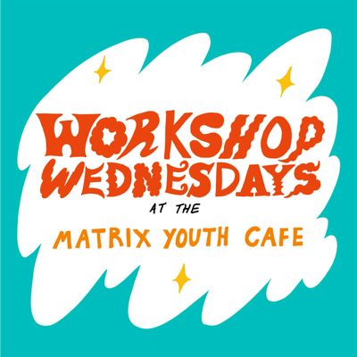 Wednesday Workshops at Matrix Youth Cafe