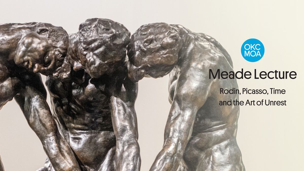 Meade Lecture: Rodin, Picasso, Time and the Art of Unrest