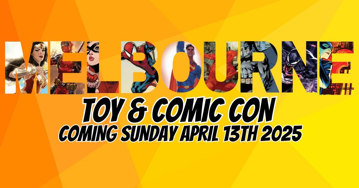 Melbourne Toy & Comic Con Sunday April 13th 10 AM - 5 PM