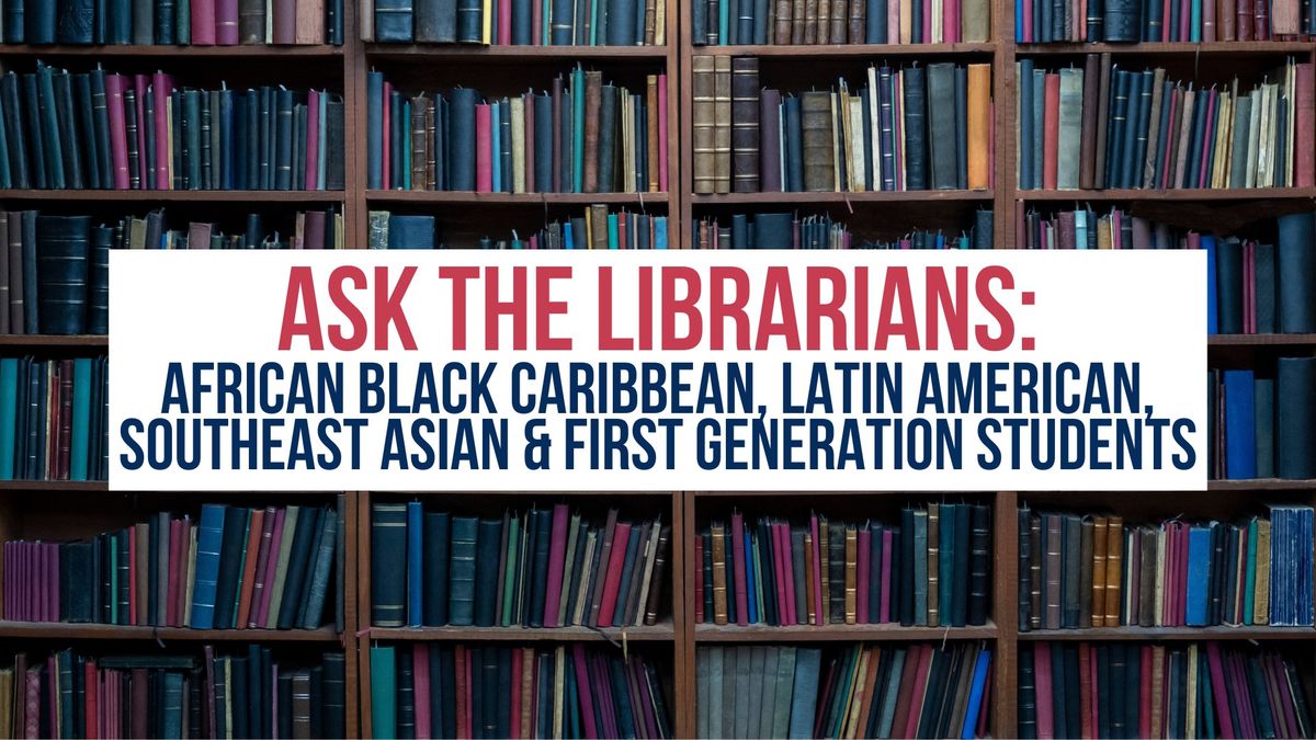 Ask the Librarians: African Black Caribbean, Latin American, Southeast Asian & First Gen Students