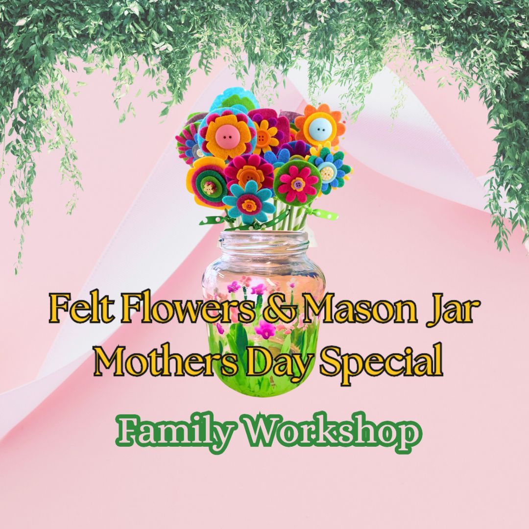 Felt Flowers & Mason Jar - Mothers Day Special - Family Workshop