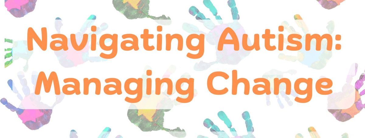 Navigating Autism Information Session: Managing Change