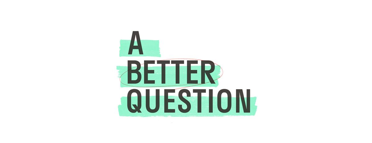 A Better Question: Series Launch