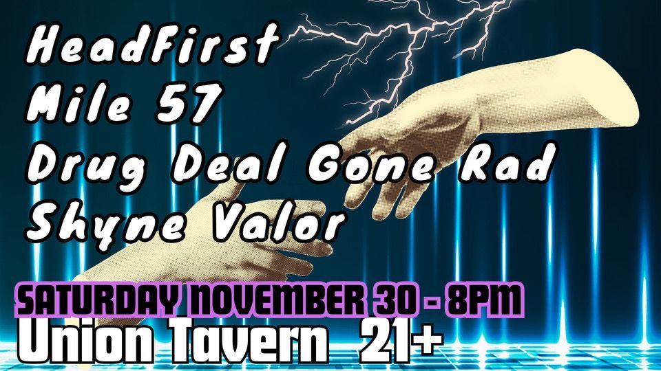 HeadFirst\/Mile 57\/Drug Deal Gone Rad\/Shyne Valor @ Union Tavern, Saturday November 30