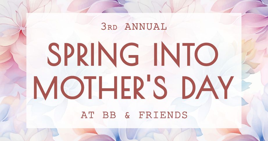 3rd Annual Spring Into Mother's Day at BB & Friends
