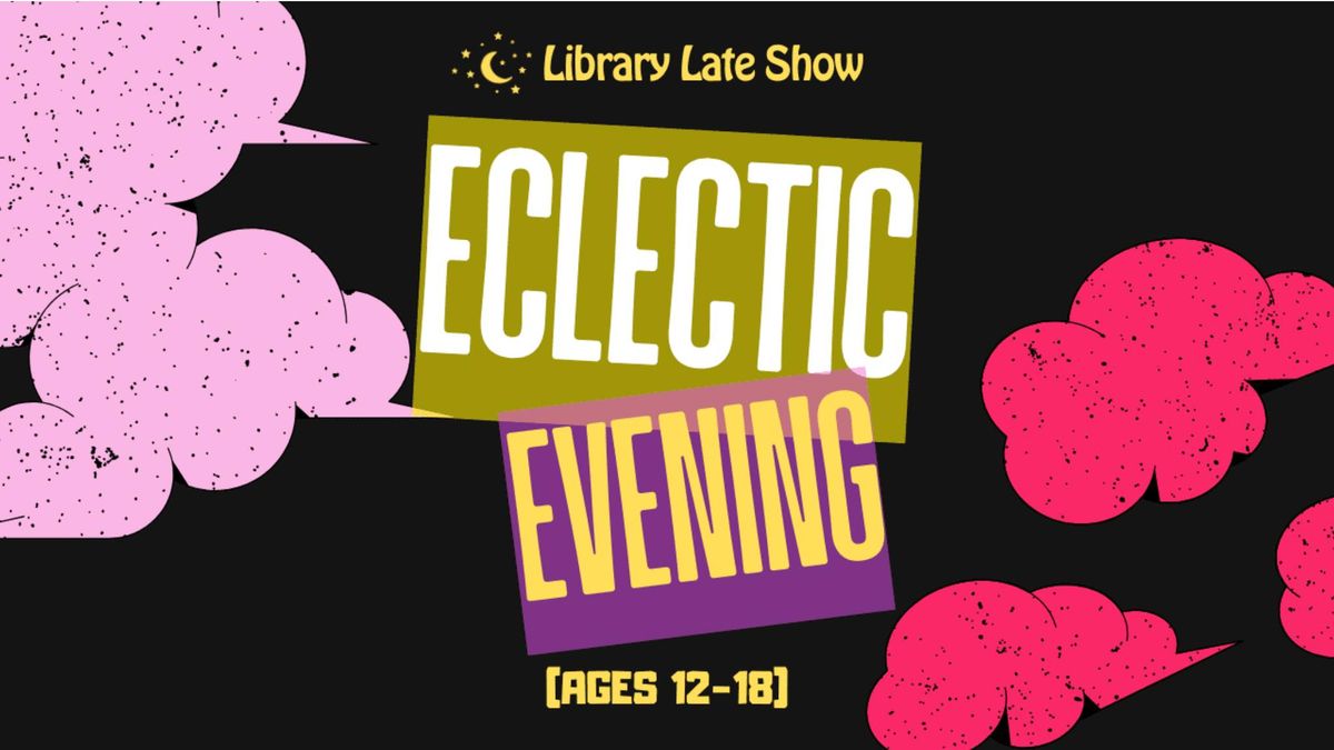 Library Late Show: Eclectic Evening (Ages 12-18)