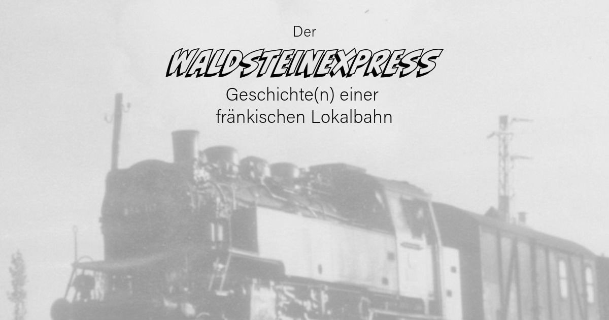 Der Waldsteinexpress. Geschichte(n) einer fr\u00e4nkischen Lokalbahn