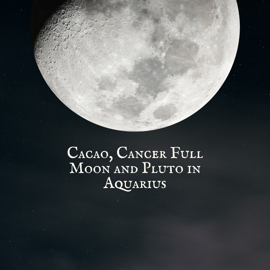 Cacao, Cancer Full Moon & Pluto In Aquarius