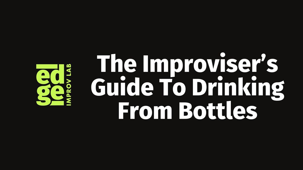 Intensive Improv Workshop: The Improviser's Guide To Drinking From Bottles