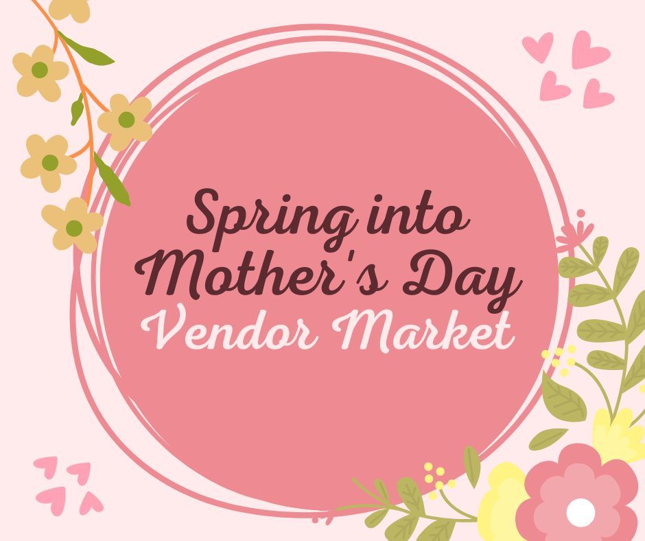 Spring into Mother's Day Vendor Event