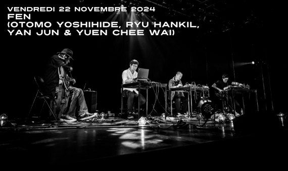 FEN (Otomo Yoshihide, Ryu Hankil, Yan Jun & Yuen Chee Wai) aux Instants Chavir\u00e9s