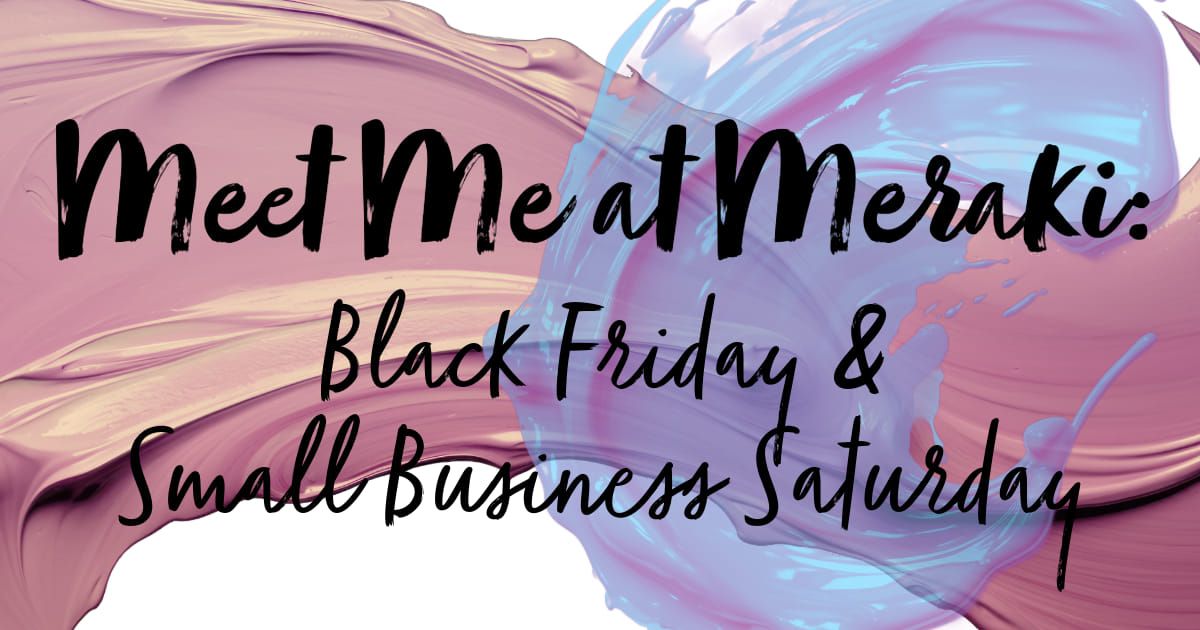 Meet Me At Meraki: Black Friday + Small Business Saturday 