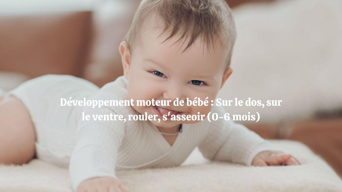 D\u00e9veloppement moteur de b\u00e9b\u00e9: sur le dos, sur le ventre, rouler, s'asseoir (0-6 mois)