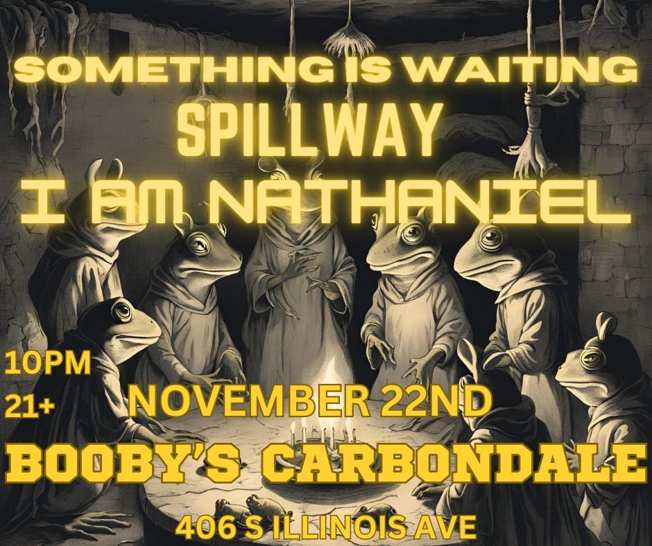 SOMETHING IS WAITING (CHICAGO)\/SPILLWAY\/I AM NATHANIEL AT BOOBY'S CARBONDALE