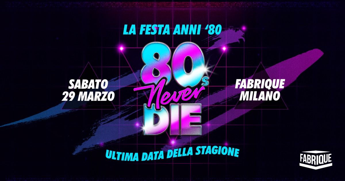 80s Never Die \u2605 La Festa anni '80 \u2605 Milano \u2022 Fabrique