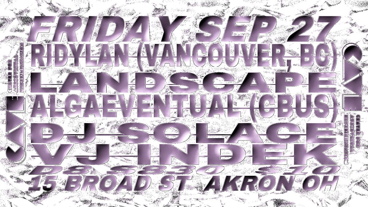 RIDYLAN (VANCOUVER, BC) \/ ALGAEVENTUAL (CBUS) \/ LANDSCAPE \/ DJ SOLACE \/ VJ INDEK