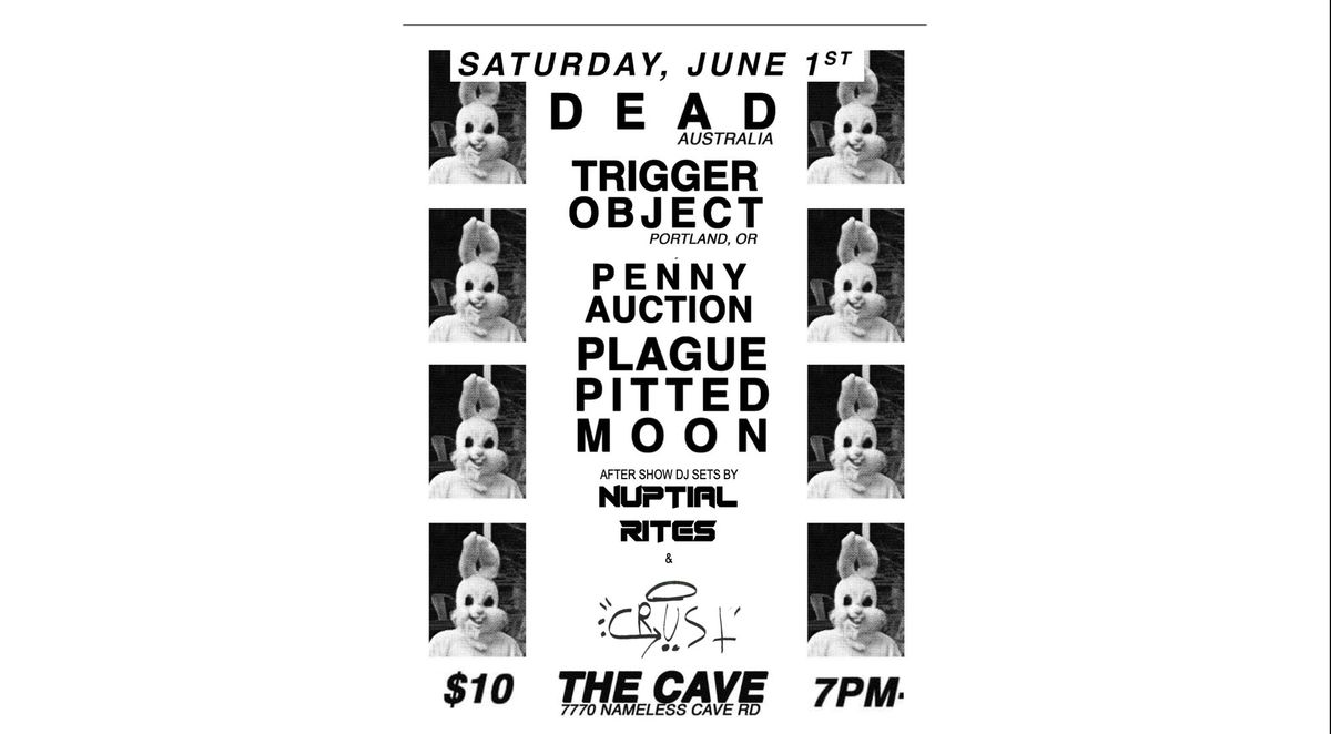 DEAD (AUSTRALIA), Trigger Object (PDX), Penny Auction, Nuptial Rites, Plague Pitted Moon at THE CAVE