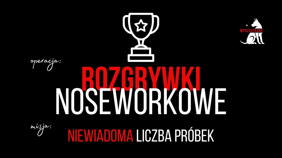 operacja: ROZGRYWKI NOSEWORKOWE, misja: Niewiadoma Liczba Pr\u00f3bek