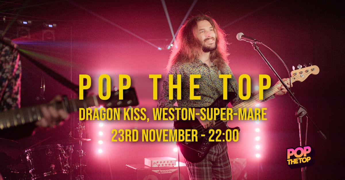 Pop The Top \/\/ Dragon Kiss \/\/ Free Entry