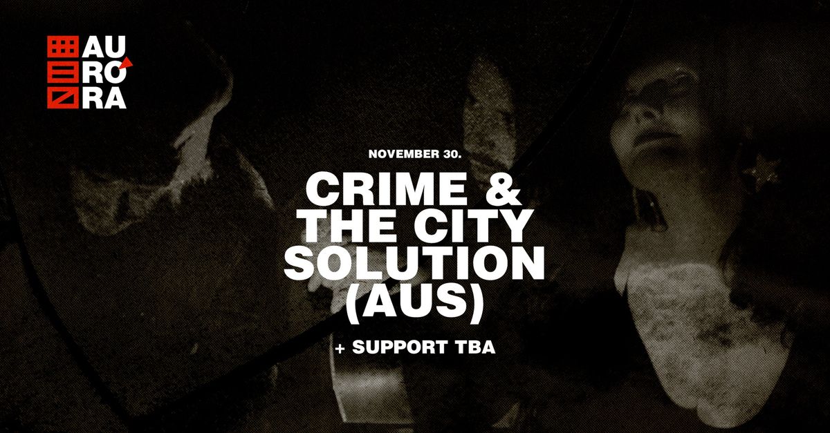 Crime & the City Solution (AUS) @AUR\u00d3RA \/ support: TBA