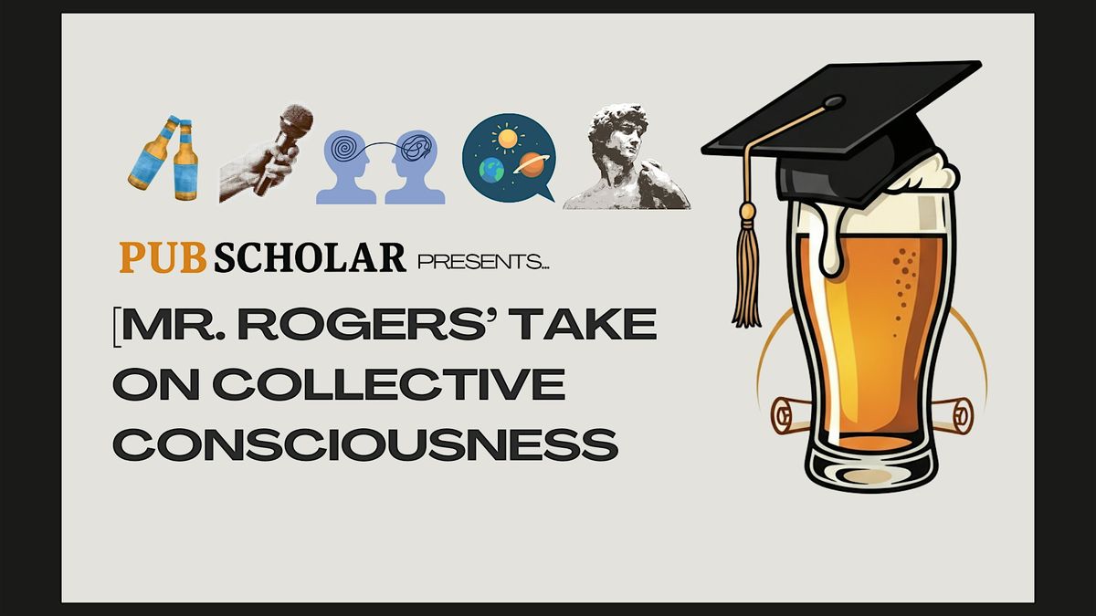 Pub Scholar Presents - "Mr. Roger's Take on Collective Consciousness"