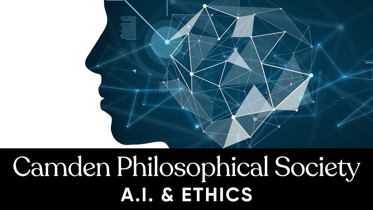 Camden Philosophical Society A.I. Series: AI and Ethics "For and To a Distant Future"