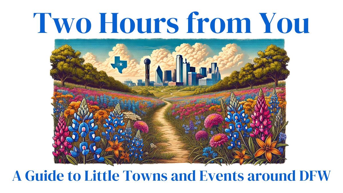 Two Hours from You: A Guide to Little Towns and Events around Dallas \/ Fort Worth